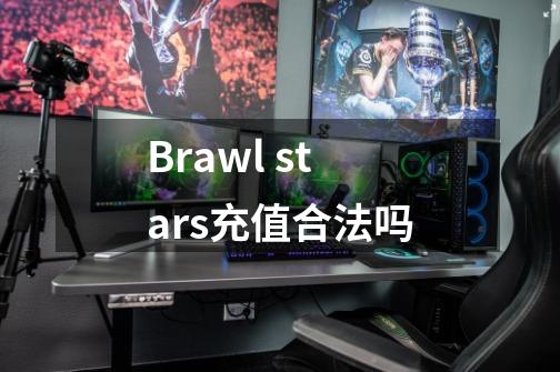 Brawl stars充值合法吗-第1张-游戏资讯-龙启科技