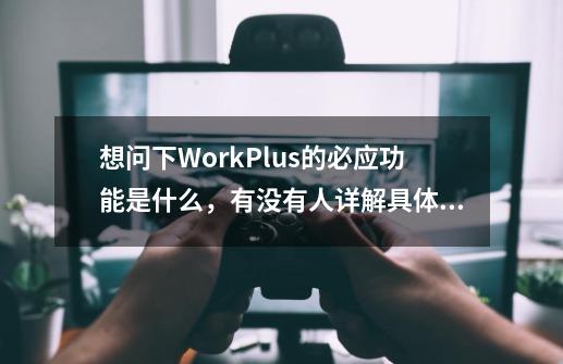 想问下WorkPlus的必应功能是什么，有没有人详解具体讲下呀-第1张-游戏资讯-龙启科技