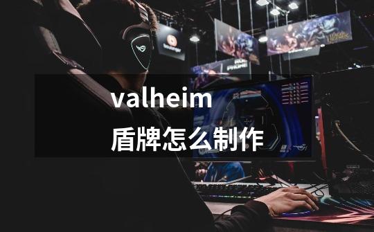 valheim盾牌怎么制作-第1张-游戏资讯-龙启科技