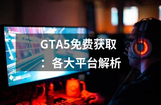 GTA5免费获取：各大平台解析-第1张-游戏资讯-龙启科技