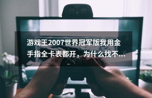 游戏王2007世界冠军版我用金手指全卡表都开，为什么找不到神龙-末日之光那张卡~龙族的功1500 防1000求高手-第1张-游戏资讯-龙启科技