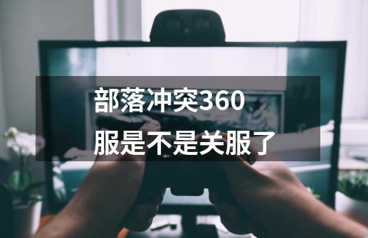 部落冲突360服是不是关服了-第1张-游戏资讯-龙启科技