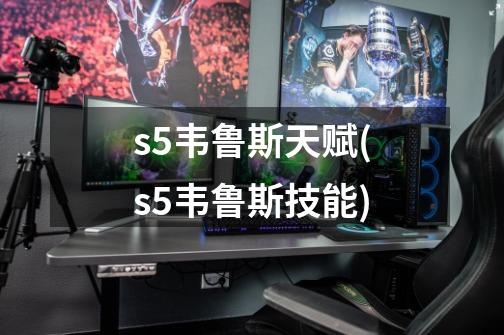 s5韦鲁斯天赋(s5韦鲁斯技能)-第1张-游戏资讯-龙启科技