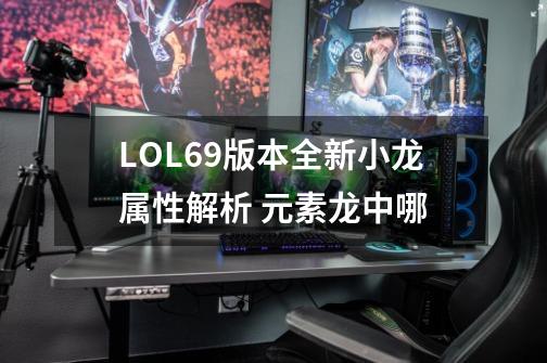 LOL6.9版本全新小龙属性解析 元素龙中哪-第1张-游戏资讯-龙启科技