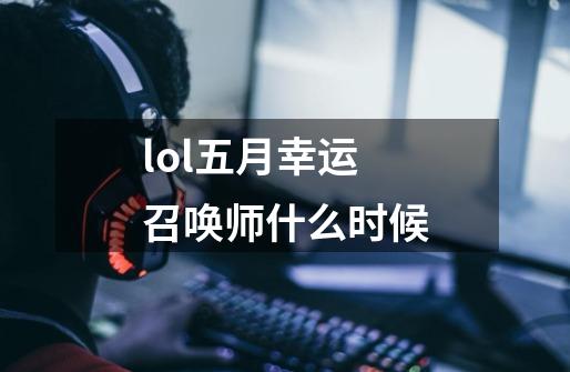 lol五月幸运召唤师什么时候-第1张-游戏资讯-龙启科技