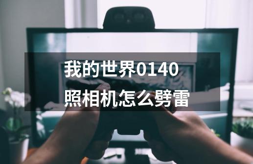 我的世界0.14.0照相机怎么劈雷-第1张-游戏资讯-龙启科技