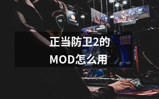 正当防卫2的MOD怎么用-第1张-游戏资讯-龙启科技