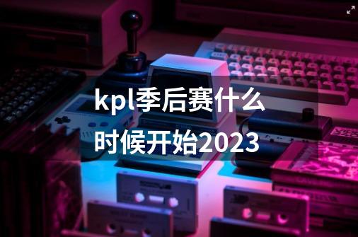 kpl季后赛什么时候开始2023-第1张-游戏资讯-龙启科技