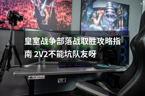 皇室战争部落战取胜攻略指南 2V2不能坑队友呀-第1张-游戏资讯-龙启科技