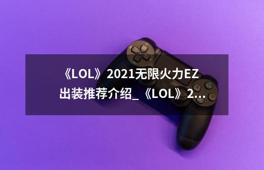 《LOL》2021无限火力EZ出装推荐介绍_《LOL》2021无限火力EZ出装推荐是什么-第1张-游戏资讯-龙启科技