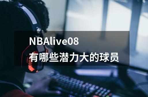 NBAlive08有哪些潜力大的球员-第1张-游戏资讯-龙启科技