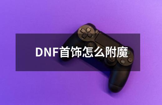 DNF首饰怎么附魔-第1张-游戏资讯-龙启科技