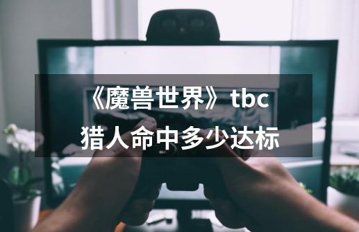 《魔兽世界》tbc猎人命中多少达标-第1张-游戏资讯-龙启科技