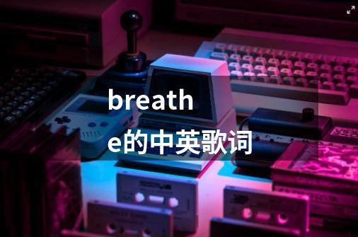 breathe的中英歌词-第1张-游戏资讯-龙启科技