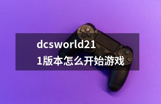 dcsworld2.1.1版本怎么开始游戏-第1张-游戏资讯-龙启科技