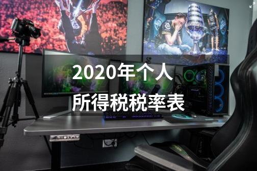 2020年个人所得税税率表-第1张-游戏资讯-龙启科技