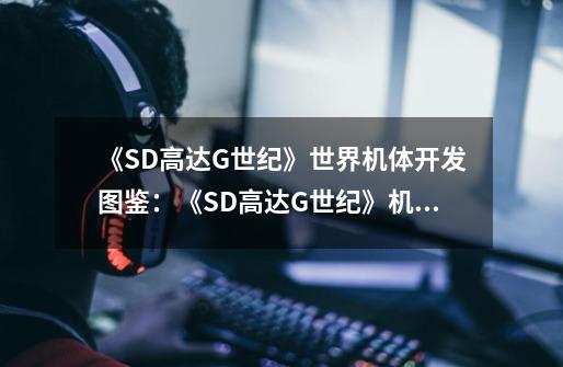 《SD高达G世纪》世界机体开发图鉴：《SD高达G世纪》机体图鉴全解！-第1张-游戏资讯-龙启科技