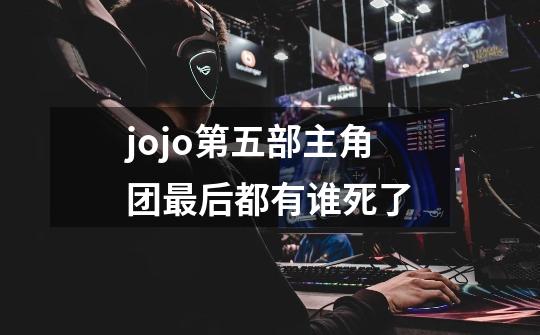 jojo第五部主角团最后都有谁死了-第1张-游戏资讯-龙启科技