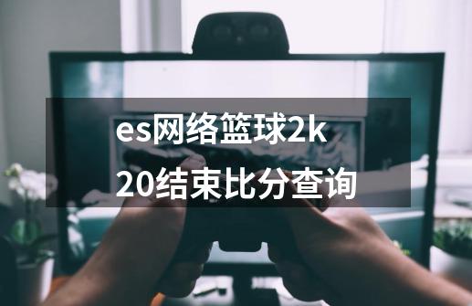 es网络篮球2k20结束比分查询-第1张-游戏资讯-龙启科技