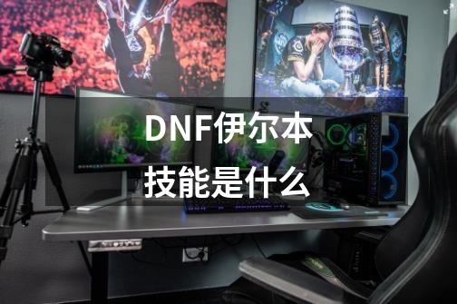 DNF伊尔本技能是什么-第1张-游戏资讯-龙启科技