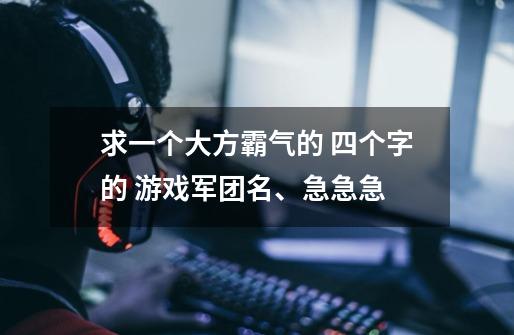 求一个大方霸气的 四个字的 游戏军团名、急急急-第1张-游戏资讯-龙启科技