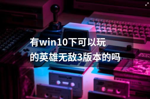 有win10下可以玩的英雄无敌3版本的吗-第1张-游戏资讯-龙启科技