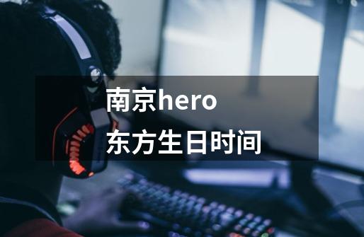 南京hero东方生日时间-第1张-游戏资讯-龙启科技