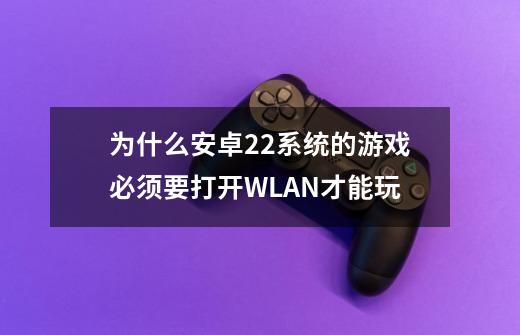 为什么安卓2.2系统的游戏必须要打开WLAN才能玩-第1张-游戏资讯-龙启科技