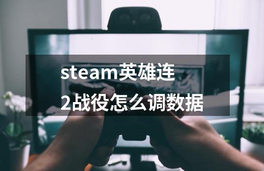 steam英雄连2战役怎么调数据-第1张-游戏资讯-龙启科技