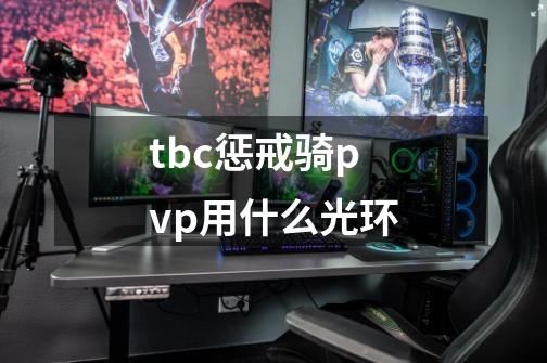 tbc惩戒骑pvp用什么光环-第1张-游戏资讯-龙启科技