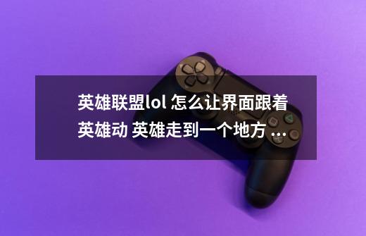 英雄联盟lol 怎么让界面跟着英雄动 英雄走到一个地方 画面还是原来的地方-第1张-游戏资讯-龙启科技