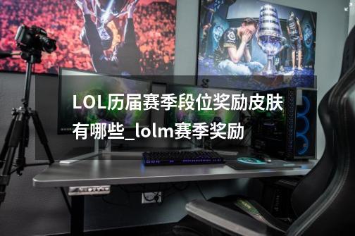 LOL历届赛季段位奖励皮肤有哪些_lolm赛季奖励-第1张-游戏资讯-龙启科技