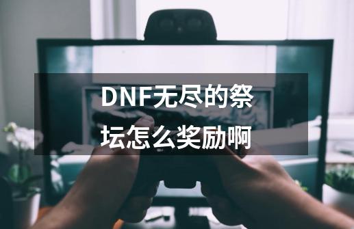 DNF无尽的祭坛怎么奖励啊-第1张-游戏资讯-龙启科技