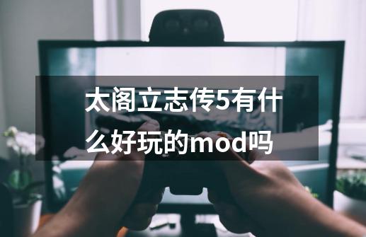 太阁立志传5有什么好玩的mod吗-第1张-游戏资讯-龙启科技