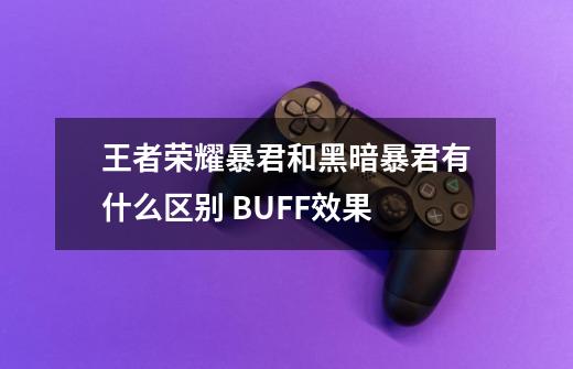 王者荣耀暴君和黑暗暴君有什么区别 BUFF效果-第1张-游戏资讯-龙启科技