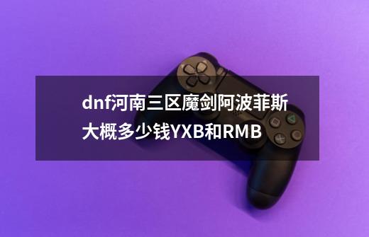 dnf河南三区魔剑阿波菲斯大概多少钱YXB和RMB-第1张-游戏资讯-龙启科技