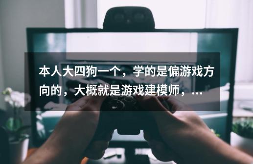 本人大四狗一个，学的是偏游戏方向的，大概就是游戏建模师，但是现在的水平还不能直接工作，毕竟学校教的-第1张-游戏资讯-龙启科技