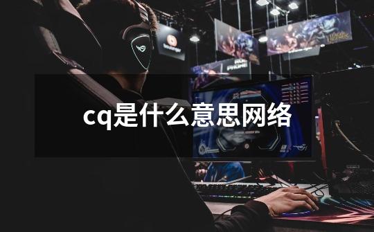 cq是什么意思网络-第1张-游戏资讯-龙启科技