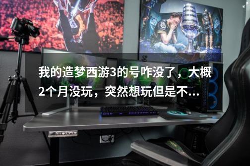 我的造梦西游3的号咋没了，大概2个月没玩，突然想玩但是不见了，我草，造梦不带这么坑爹的吧，求解释。-第1张-游戏资讯-龙启科技