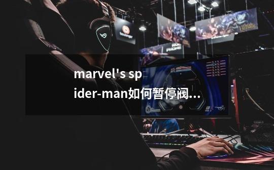 marvel's spider-man如何暂停阀门-第1张-游戏资讯-龙启科技