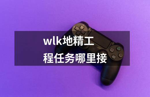 wlk地精工程任务哪里接-第1张-游戏资讯-龙启科技