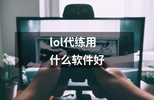 lol代练用什么软件好-第1张-游戏资讯-龙启科技