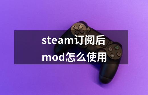 steam订阅后mod怎么使用-第1张-游戏资讯-龙启科技