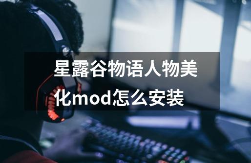 星露谷物语人物美化mod怎么安装-第1张-游戏资讯-龙启科技