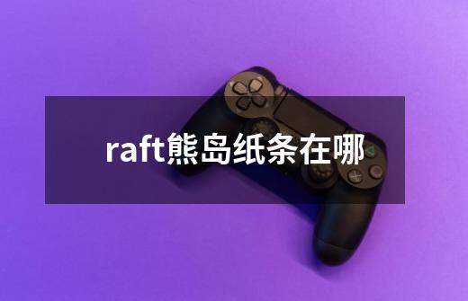 raft熊岛纸条在哪-第1张-游戏资讯-龙启科技