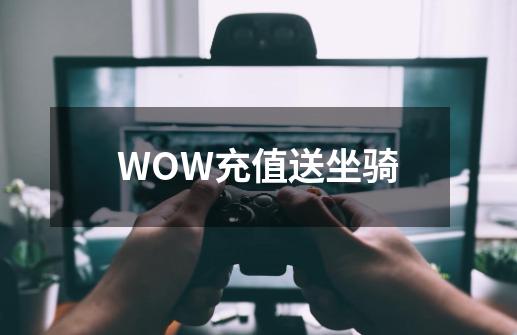 WOW充值送坐骑-第1张-游戏资讯-龙启科技