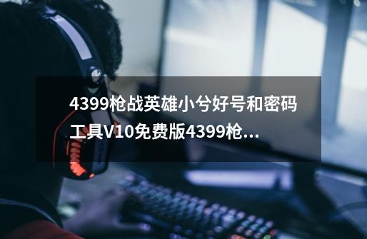 4399枪战英雄小兮好号和密码工具V10免费版4399枪战英雄小兮好号和密码工具V10免费版功能简介-第1张-游戏资讯-龙启科技