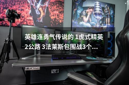 英雄连勇气传说的 1虎式精英 2公路 3法莱斯包围战3个战役的解锁序列号拜求给赏金-第1张-游戏资讯-龙启科技