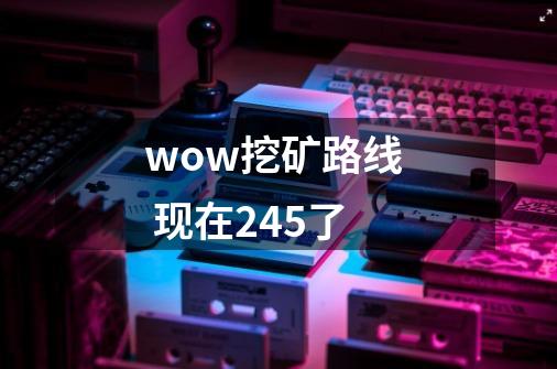 wow挖矿路线  现在245了-第1张-游戏资讯-龙启科技