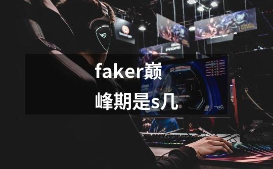 faker巅峰期是s几-第1张-游戏资讯-龙启科技